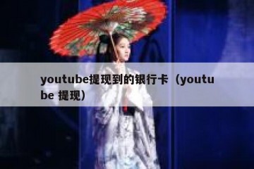 youtube提现到的银行卡（youtube 提现）