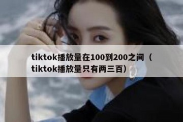 tiktok播放量在100到200之间（tiktok播放量只有两三百）