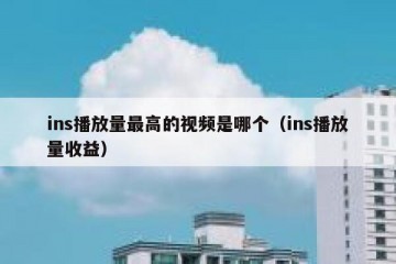 ins播放量最高的视频是哪个（ins播放量收益）