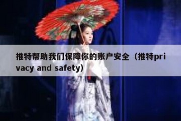 推特帮助我们保障你的账户安全（推特privacy and safety）