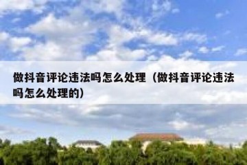 做抖音评论违法吗怎么处理（做抖音评论违法吗怎么处理的）
