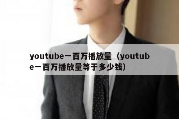 youtube一百万播放量（youtube一百万播放量等于多少钱）