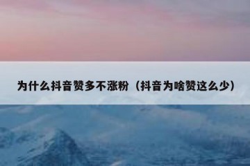 为什么抖音赞多不涨粉（抖音为啥赞这么少）