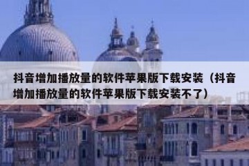 抖音增加播放量的软件苹果版下载安装（抖音增加播放量的软件苹果版下载安装不了）