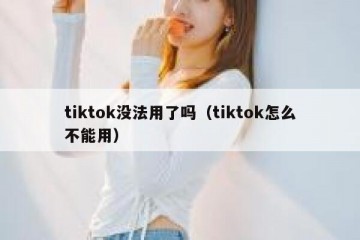 tiktok没法用了吗（tiktok怎么不能用）