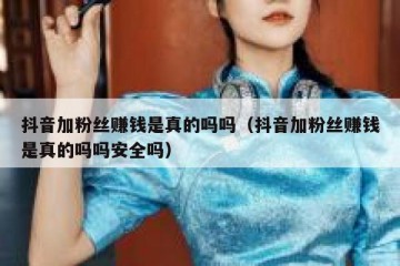 抖音加粉丝赚钱是真的吗吗（抖音加粉丝赚钱是真的吗吗安全吗）