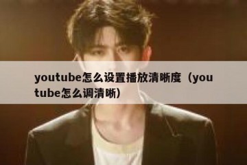 youtube怎么设置播放清晰度（youtube怎么调清晰）