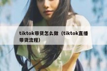 tiktok带货怎么做（tiktok直播带货流程）
