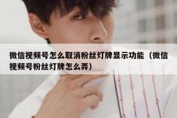 微信视频号怎么取消粉丝灯牌显示功能（微信视频号粉丝灯牌怎么弄）