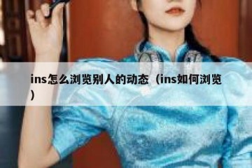 ins怎么浏览别人的动态（ins如何浏览）