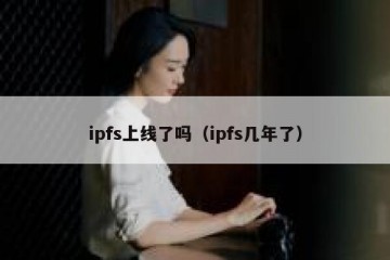 ipfs上线了吗（ipfs几年了）