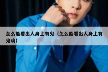 怎么能看出人身上有鬼（怎么能看出人身上有鬼魂）