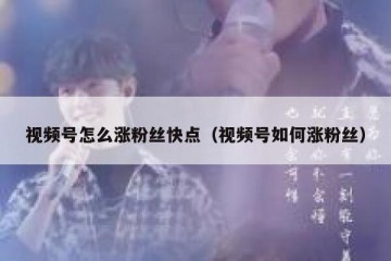 视频号怎么涨粉丝快点（视频号如何涨粉丝）
