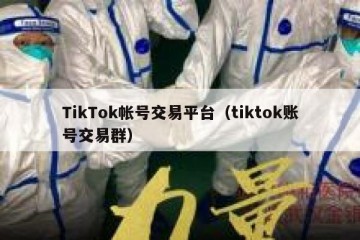 TikTok帐号交易平台（tiktok账号交易群）