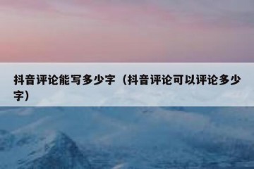 抖音评论能写多少字（抖音评论可以评论多少字）