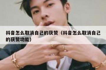 抖音怎么取消自己的获赞（抖音怎么取消自己的获赞功能）