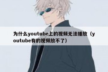 为什么youtube上的视频无法播放（youtube有的视频放不了）