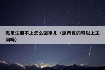 派币注册不上怎么回事儿（派币真的可以上主网吗）