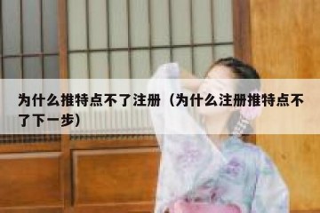 为什么推特点不了注册（为什么注册推特点不了下一步）
