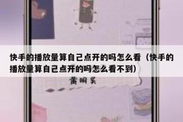 快手的播放量算自己点开的吗怎么看（快手的播放量算自己点开的吗怎么看不到）