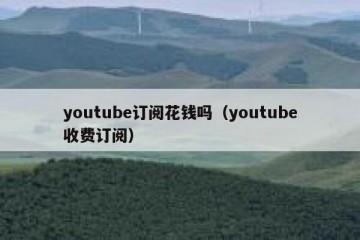 youtube订阅花钱吗（youtube收费订阅）
