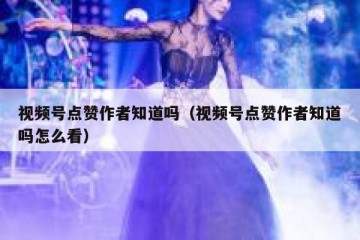 视频号点赞作者知道吗（视频号点赞作者知道吗怎么看）