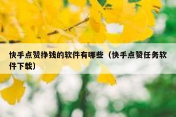 快手点赞挣钱的软件有哪些（快手点赞任务软件下载）