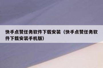 快手点赞任务软件下载安装（快手点赞任务软件下载安装手机版）