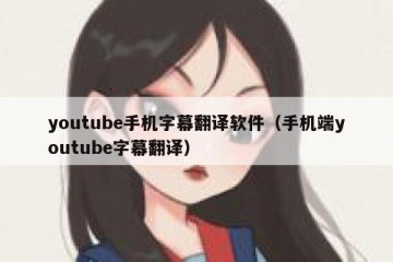youtube手机字幕翻译软件（手机端youtube字幕翻译）