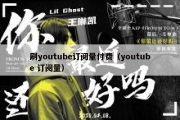 刷youtube订阅量付费（youtube 订阅量）