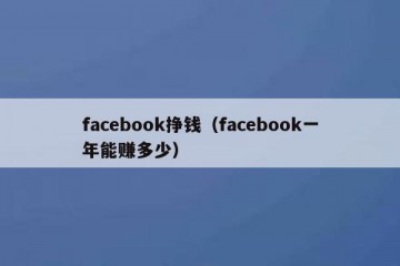 facebook挣钱（facebook一年能赚多少）