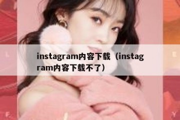 instagram内容下载（instagram内容下载不了）