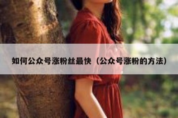 如何公众号涨粉丝最快（公众号涨粉的方法）