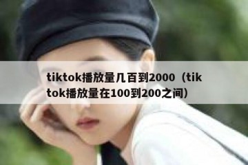 tiktok播放量几百到2000（tiktok播放量在100到200之间）