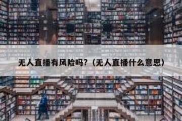 无人直播有风险吗?（无人直播什么意思）