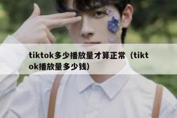 tiktok多少播放量才算正常（tiktok播放量多少钱）