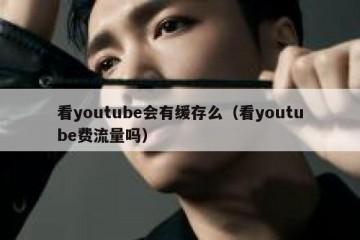 看youtube会有缓存么（看youtube费流量吗）