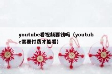 youtube看视频要钱吗（youtube需要付费才能看）