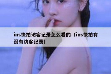 ins快拍访客记录怎么看的（ins快拍有没有访客记录）