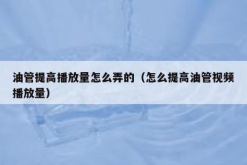 油管提高播放量怎么弄的（怎么提高油管视频播放量）