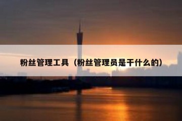 粉丝管理工具（粉丝管理员是干什么的）