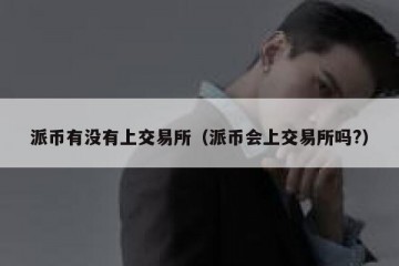 派币有没有上交易所（派币会上交易所吗?）