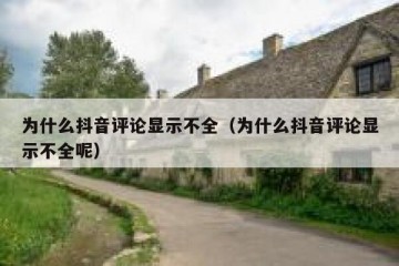为什么抖音评论显示不全（为什么抖音评论显示不全呢）