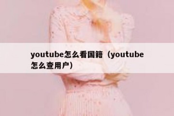 youtube怎么看国籍（youtube怎么查用户）