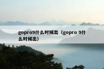 gopro9什么时候出（gopro 9什么时候出）