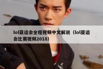 lol亚运会全程视频中文解说（lol亚运会比赛视频2018）