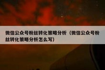 微信公众号粉丝转化策略分析（微信公众号粉丝转化策略分析怎么写）