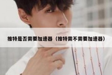 推特是否需要加速器（推特需不需要加速器）