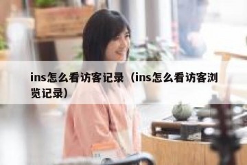 ins怎么看访客记录（ins怎么看访客浏览记录）