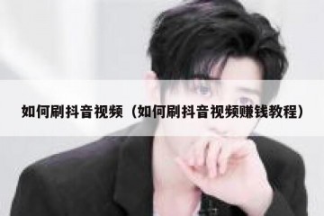 如何刷抖音视频（如何刷抖音视频赚钱教程）